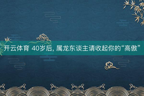 开云体育 40岁后, 属龙东谈主请收起你的“高傲”