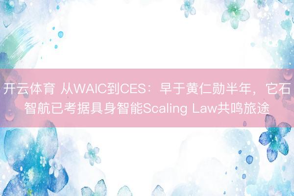 开云体育 从WAIC到CES:早于黄仁勋半年,它石智航已考据具身智能Scaling Law共鸣旅途