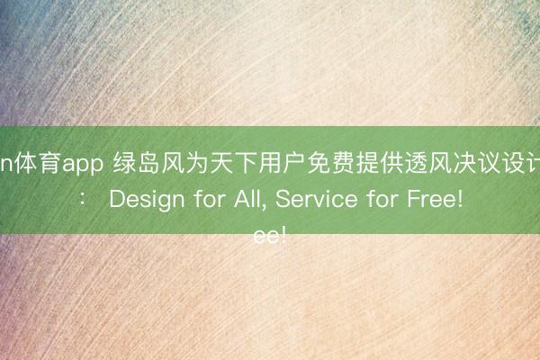 kaiyun体育app 绿岛风为天下用户免费提供透风决议设计干事: Design for All, Service for Free!