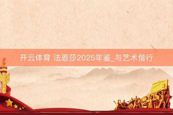 开云体育 法恩莎2025年鉴_与艺术偕行