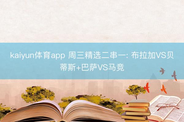 kaiyun体育app 周三精选二串一: 布拉加VS贝蒂斯+巴萨VS马竞