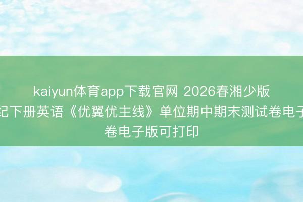 kaiyun体育app下载官网 2026春湘少版小学五年纪下册英语《优翼优主线》单位期中期末测试卷电子版可打印