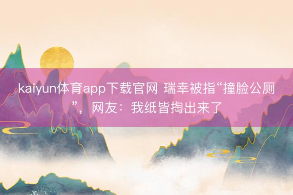 kaiyun体育app下载官网 瑞幸被指“撞脸公厕”，网友：我纸皆掏出来了