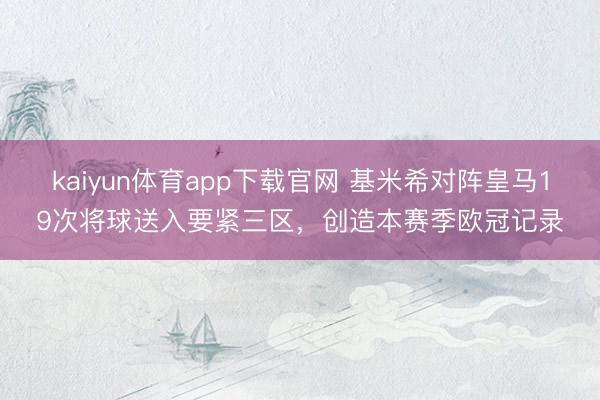 kaiyun体育app下载官网 基米希对阵皇马19次将球送入要紧三区，创造本赛季欧冠记录