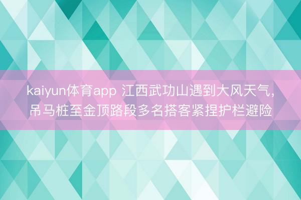 kaiyun体育app 江西武功山遇到大风天气，吊马桩至金顶路段多名搭客紧捏护栏避险