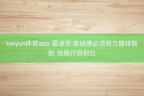 kaiyun体育app 雷迪克:肯纳德必须我方握球鼓励 他施行很到位