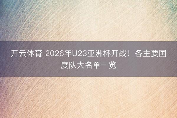 开云体育 2026年U23亚洲杯开战!各主要国度队大名单一览