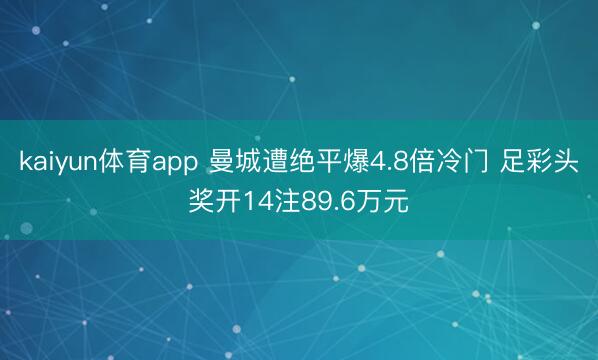 kaiyun体育app 曼城遭绝平爆4.8倍冷门 足彩头奖开14注89.6万元
