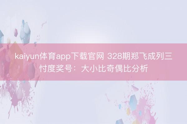 kaiyun体育app下载官网 328期郑飞成列三忖度奖号：大小比奇偶比分析