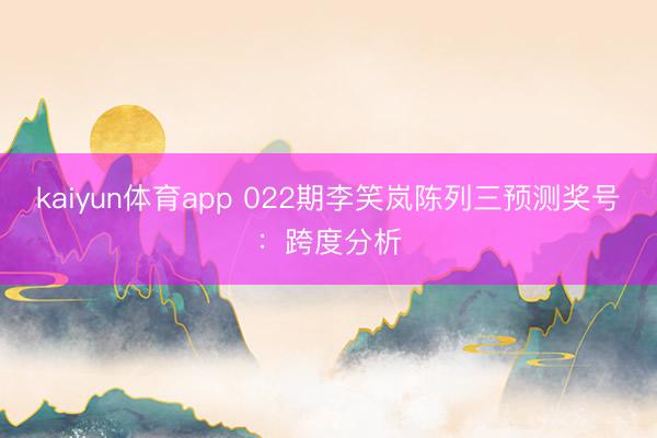 kaiyun体育app 022期李笑岚陈列三预测奖号：跨度分析