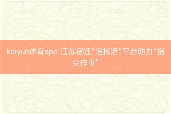 kaiyun体育app 江苏宿迁“速找活”平台助力“指尖作事”