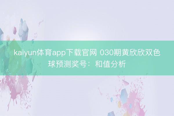 kaiyun体育app下载官网 030期黄欣欣双色球预测奖号:和值分析