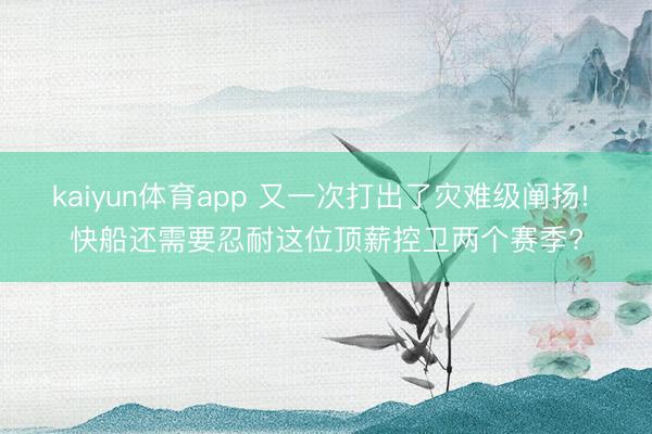 kaiyun体育app 又一次打出了灾难级阐扬! 快船还需要忍耐这位顶薪控卫两个赛季?