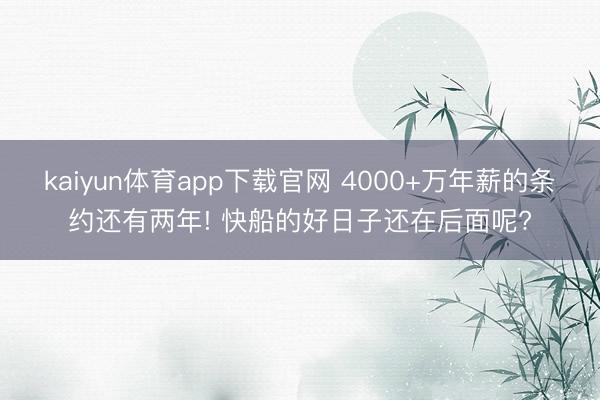 kaiyun体育app下载官网 4000+万年薪的条约还有两年! 快船的好日子还在后面呢?