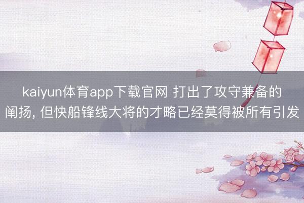 kaiyun体育app下载官网 打出了攻守兼备的阐扬， 但快船锋线大将的才略已经莫得被所有引发