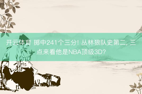 开云体育 掷中241个三分! 丛林狼队史第二， 三点来看他是NBA顶级3D?