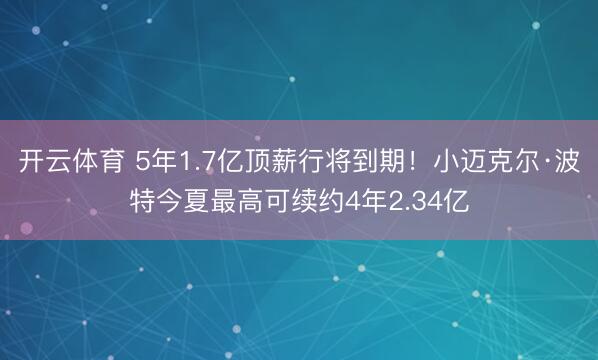 开云体育 5年1.7亿顶薪行将到期！小迈克尔·波特今夏最高可续约4年2.34亿