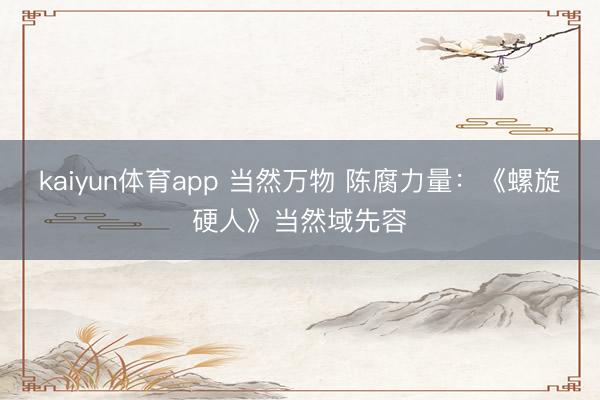 kaiyun体育app 当然万物 陈腐力量：《螺旋硬人》当然域先容