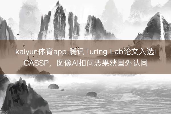 kaiyun体育app 腾讯Turing Lab论文入选ICASSP，图像AI扣问恶果获国外认同