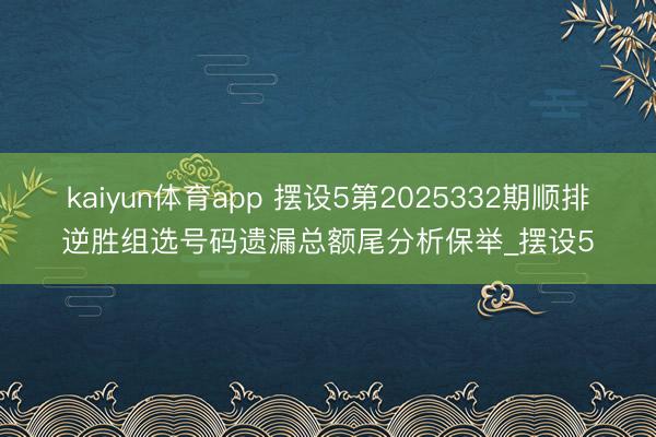 kaiyun体育app 摆设5第2025332期顺排逆胜组选号码遗漏总额尾分析保举_摆设5