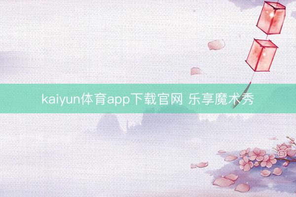 kaiyun体育app下载官网 乐享魔术秀