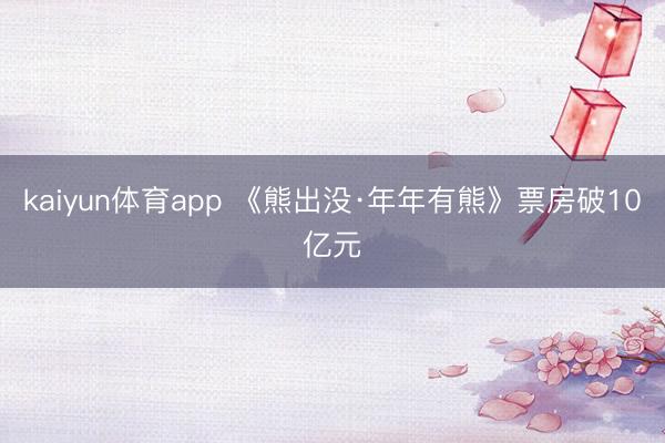kaiyun体育app 《熊出没·年年有熊》票房破10亿元