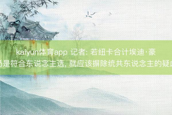 kaiyun体育app 记者: 若纽卡合计埃迪·豪仍是符合东说念主选, 就应该摒除统共东说念主的疑虑