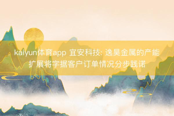 kaiyun体育app 宜安科技: 逸昊金属的产能扩展将字据客户订单情况分步践诺