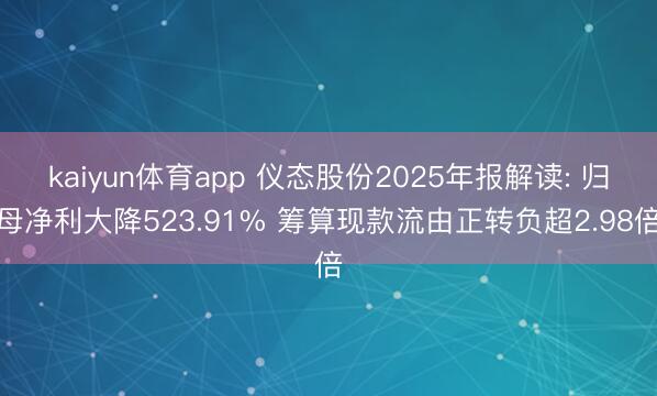 kaiyun体育app 仪态股份2025年报解读: 归母净利大降523.91% 筹算现款流由正转负超2.98倍