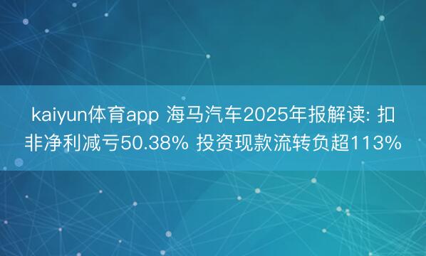 kaiyun体育app 海马汽车2025年报解读: 扣非净利减亏50.38% 投资现款流转负超113%