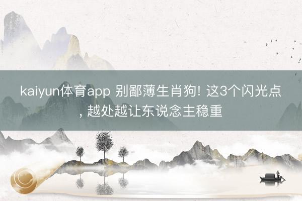 kaiyun体育app 别鄙薄生肖狗! 这3个闪光点， 越处越让东说念主稳重