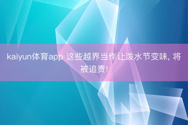 kaiyun体育app 这些越界当作让泼水节变味， 将被追责!