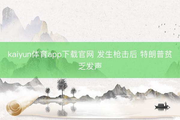 kaiyun体育app下载官网 发生枪击后 特朗普贫乏发声