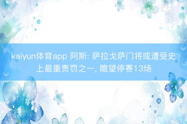 kaiyun体育app 阿斯: 萨拉戈萨门将或遭受史上最重责罚之一， 瞻望停赛13场