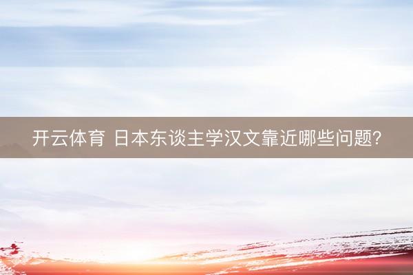 开云体育 日本东谈主学汉文靠近哪些问题？