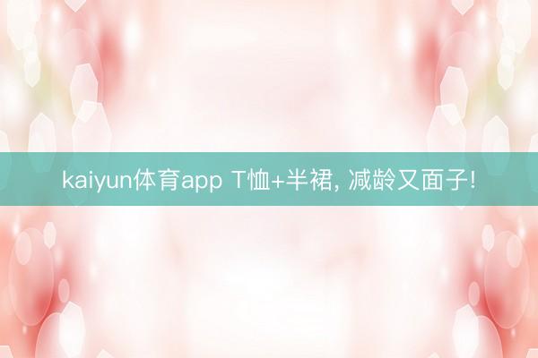 kaiyun体育app T恤+半裙， 减龄又面子!