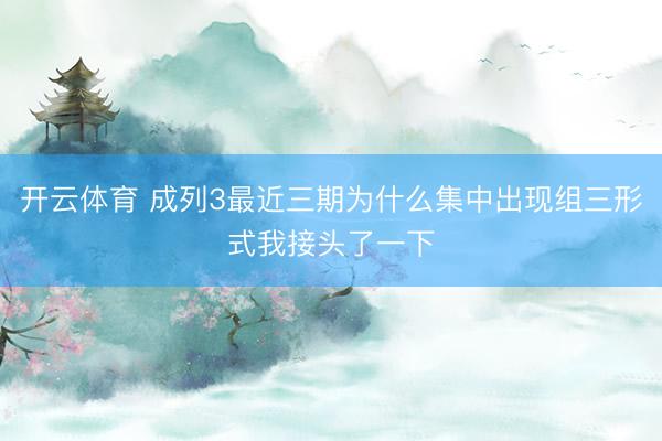 开云体育 成列3最近三期为什么集中出现组三形式我接头了一下