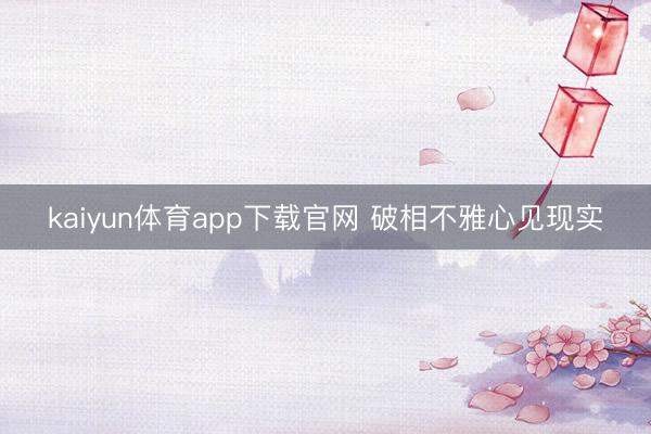 kaiyun体育app下载官网 破相不雅心见现实