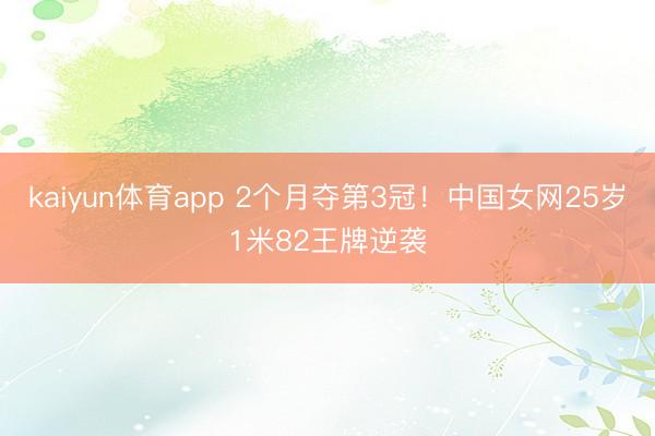 kaiyun体育app 2个月夺第3冠！中国女网25岁1米82王牌逆袭