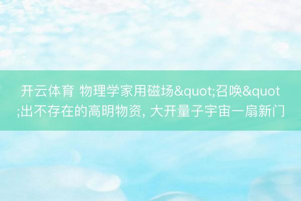 开云体育 物理学家用磁场"召唤"出不存在的高明物资， 大开量子宇宙一扇新门
