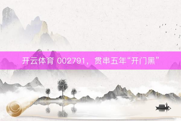 开云体育 002791，贯串五年“开门黑”