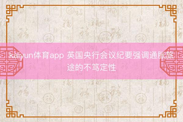 kaiyun体育app 英国央行会议纪要强调通胀旅途的不笃定性