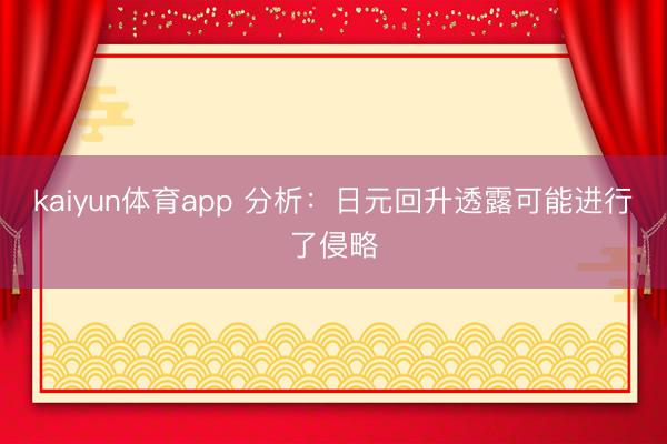 kaiyun体育app 分析：日元回升透露可能进行了侵略