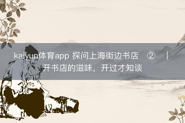 kaiyun体育app 探问上海街边书店‌②‌ | 开书店的滋味，开过才知谈