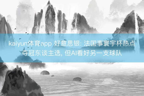 kaiyun体育app 好意思银: 法国事寰宇杯热点夺冠东谈主选， 但AI看好另一支球队