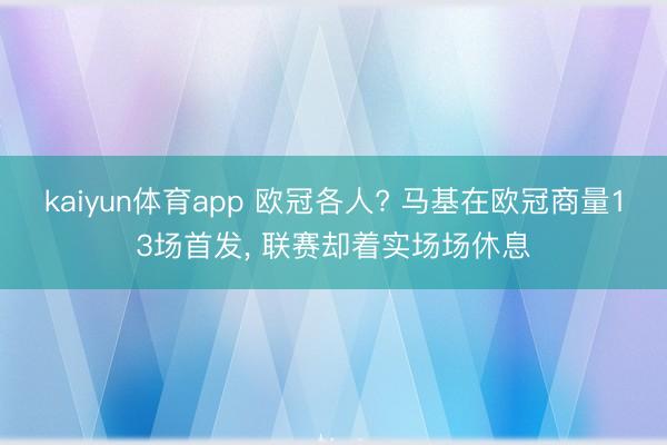 kaiyun体育app 欧冠各人? 马基在欧冠商量13场首发， 联赛却着实场场休息