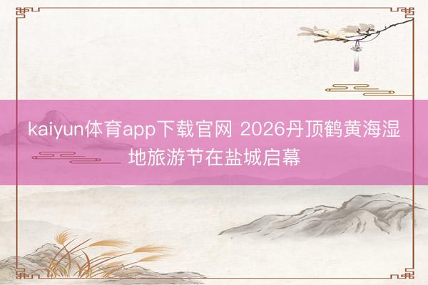 kaiyun体育app下载官网 2026丹顶鹤黄海湿地旅游节在盐城启幕