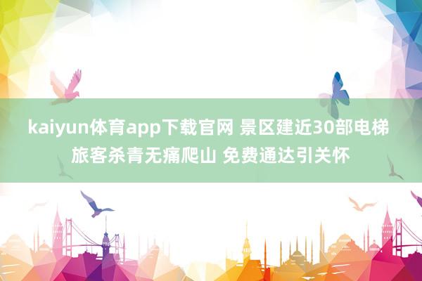 kaiyun体育app下载官网 景区建近30部电梯 旅客杀青无痛爬山 免费通达引关怀