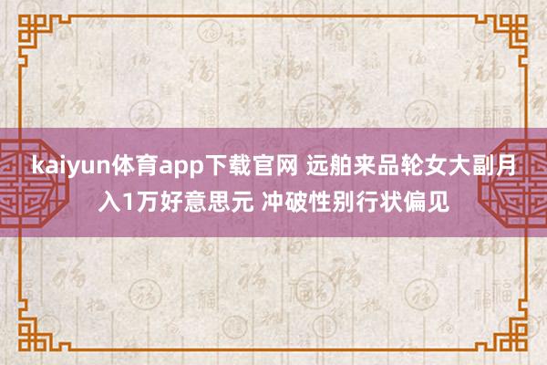 kaiyun体育app下载官网 远舶来品轮女大副月入1万好意思元 冲破性别行状偏见