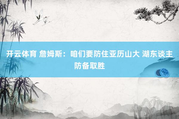 开云体育 詹姆斯：咱们要防住亚历山大 湖东谈主防备取胜